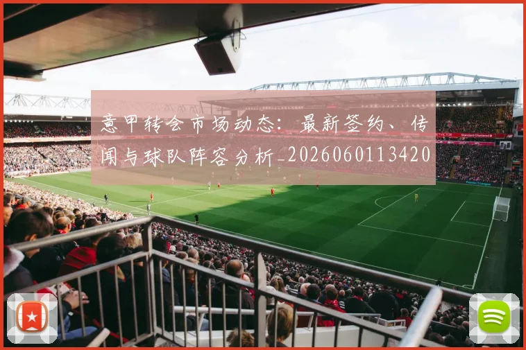 意甲转会市场动态:最新签约、传闻与球队阵容分析_20260601134200