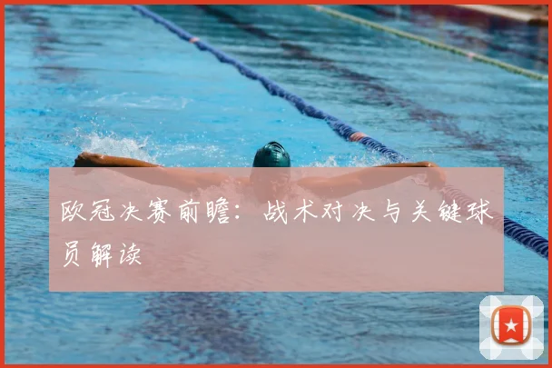 欧冠决赛前瞻:战术对决与关键球员解读