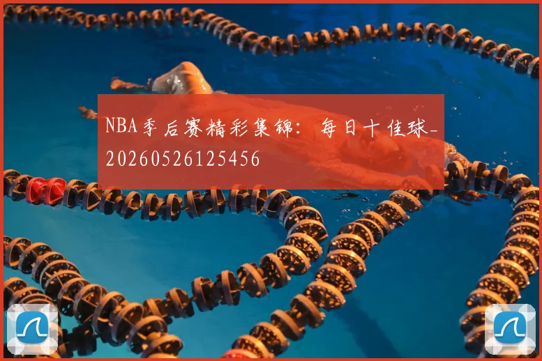NBA季后赛精彩集锦:每日十佳球_20260526125456