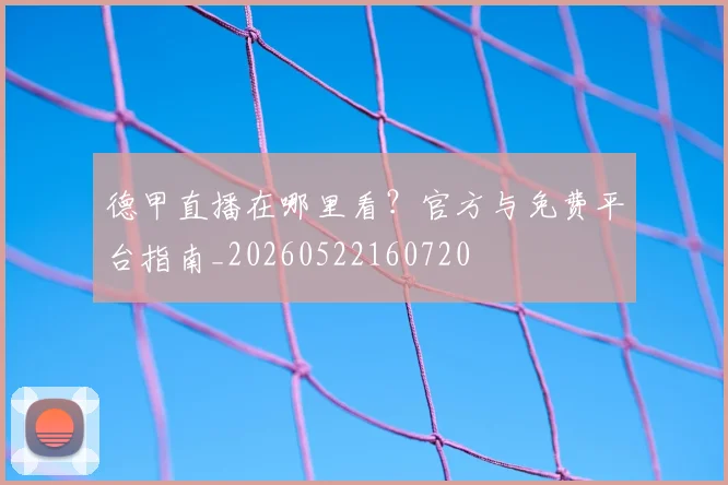 德甲直播在哪里看?官方与免费平台指南_20260522160720