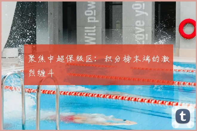 聚焦中超保级区：积分榜末端的激烈缠斗
