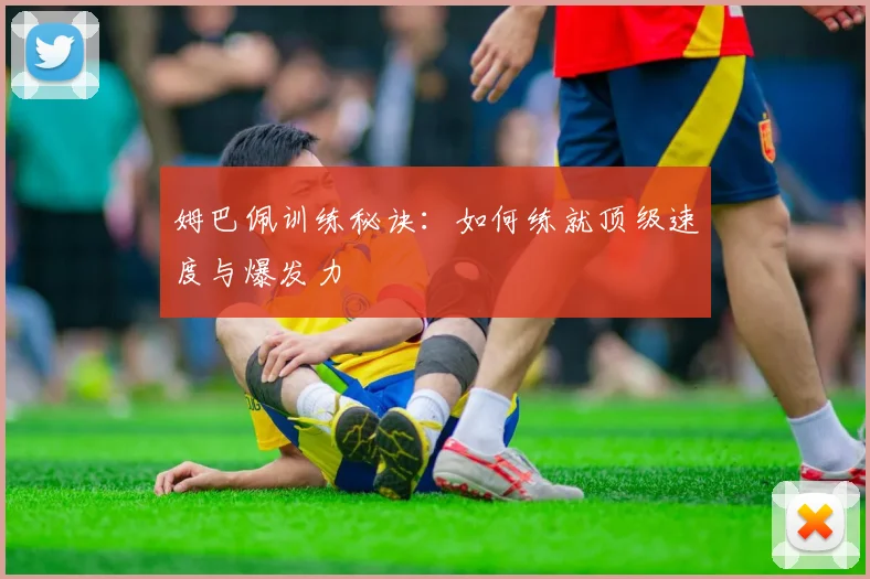姆巴佩训练秘诀:如何练就顶级速度与爆发力