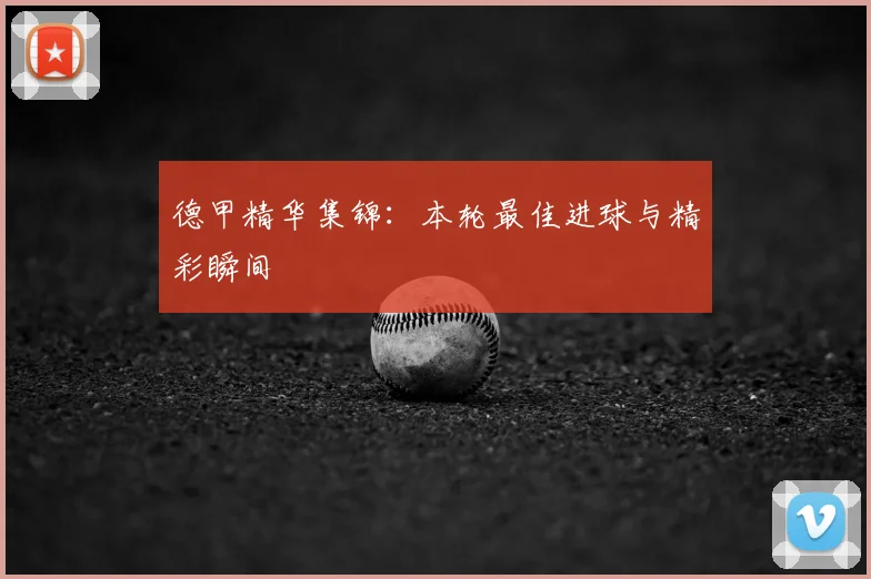德甲精华集锦：本轮最佳进球与精彩瞬间