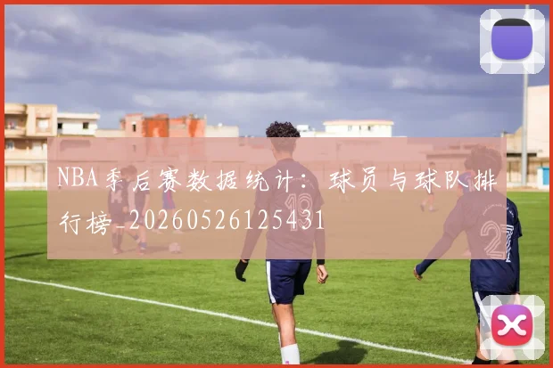 NBA季后赛数据统计:球员与球队排行榜_20260526125431