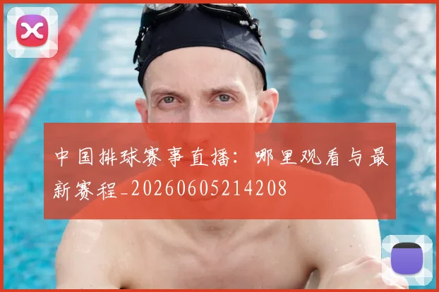 中国排球赛事直播:哪里观看与最新赛程_20260605214208