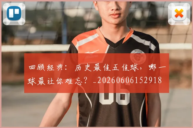 回顾经典:历史最佳五佳球,哪一球最让你难忘?_20260606152918