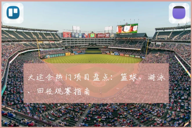 大运会热门项目盘点:篮球、游泳、田径观赛指南