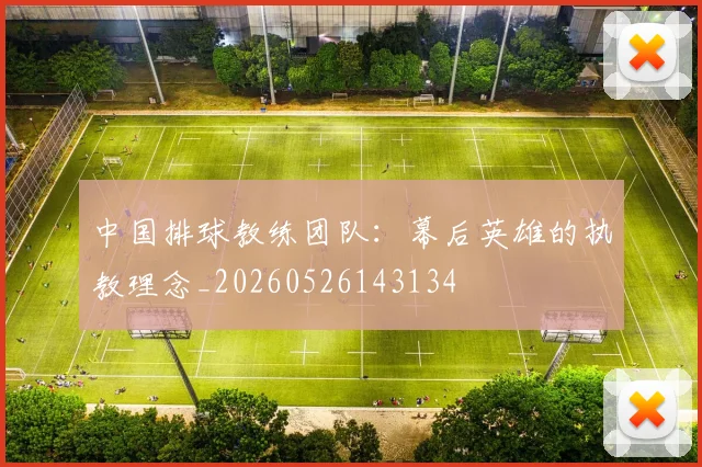 中国排球教练团队:幕后英雄的执教理念_20260526143134