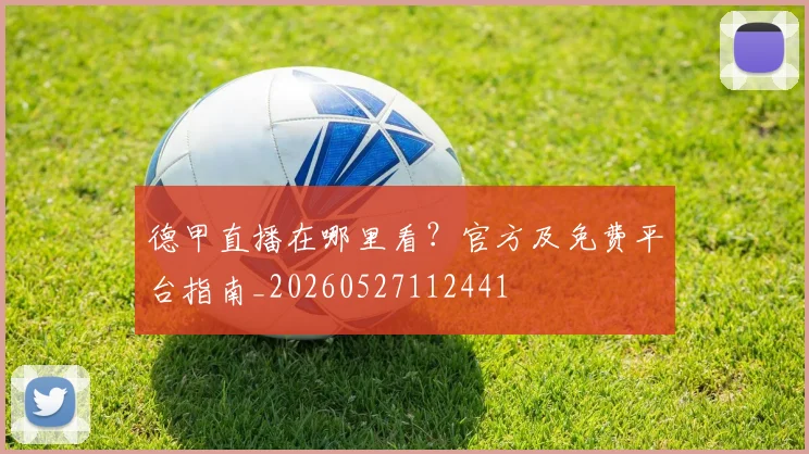 德甲直播在哪里看？官方及免费平台指南_20260527112441